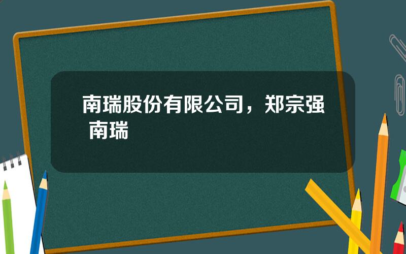 南瑞股份有限公司，郑宗强 南瑞
